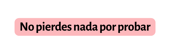 No pierdes nada por probar